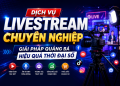 Dịch vụ Livestream chuyên nghiệp – Giải pháp quảng bá hiệu quả thời đại số